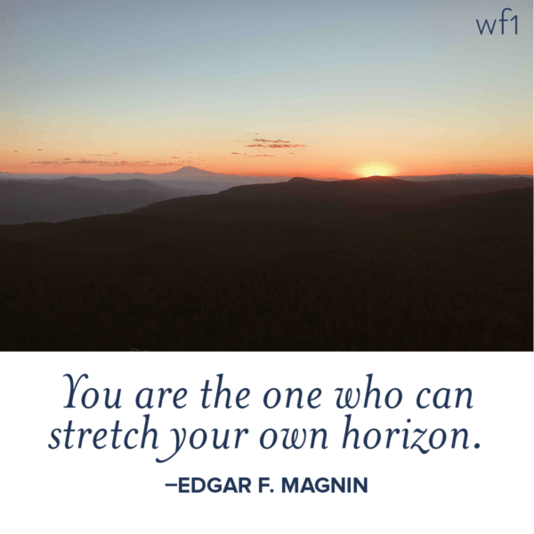 You are the one who can stretch your own horizon. –Edgar F. Magnin