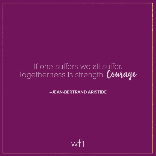 If one suffers we all suffer. Togetherness is strength. Courage. -Jean-Bertrand Aristide