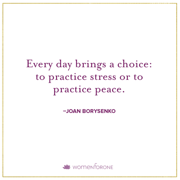 Every day brings a choice: to practice stress or to practice peace. -Joan Borysenko