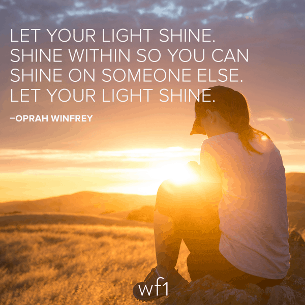 Let your light shine. Shine within so you can shine on someone else. Let your light shine. –Oprah Winfrey